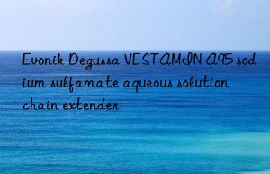 Evonik Degussa VESTAMIN A95 sodium sulfamate aqueous solution chain extender