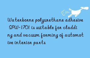 Waterborne polyurethane adhesive SPW-1701 is suitable for cladding and vacuum forming of automotive interior parts