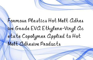 Formosa Plastics Hot Melt Adhesive Grade EVA Ethylene-Vinyl Acetate Copolymer Applied to Hot Melt Adhesive Products