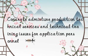 Concrete admixture production technical services and technical training issues for application personnel