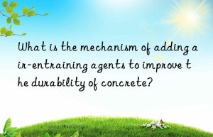 What is the mechanism of adding air-entraining agents to improve the durability of concrete?