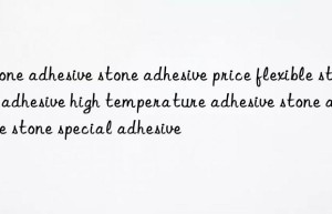 Stone adhesive stone adhesive price flexible stone adhesive high temperature adhesive stone adhesive stone special adhesive