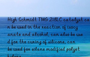 High Schmidt TMG 218LC catalyst can be used in the reaction of isocyanate and alcohol, can also be used for the curing of silicone, can be used for silane modified polyethylene