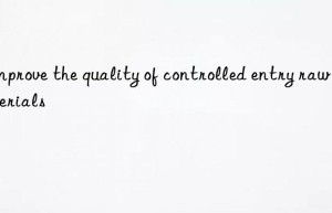 Improve the quality of controlled entry raw materials