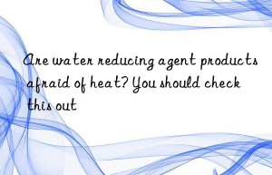 Are water reducing agent products afraid of heat? You should check this out