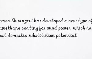 Xiamen Shuangrui has developed a new type of polyurethane coating for wind power  which has great domestic substitution potential