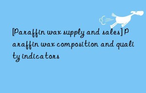 [Paraffin wax supply and sales] Paraffin wax composition and quality indicators