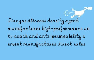 Jiangsu siliceous density agent manufacturer high-performance anti-crack and anti-permeability cement manufacturer direct sales