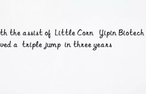 With the assist of  Little Corn   Yipin Biotech achieved a  triple jump  in three years