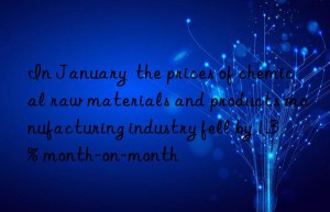 In January  the prices of chemical raw materials and products manufacturing industry fell by 1.3% month-on-month