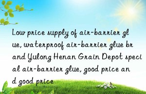 Low price supply of air-barrier glue, waterproof air-barrier glue brand Yulong Henan Grain Depot special air-barrier glue, good price and good price