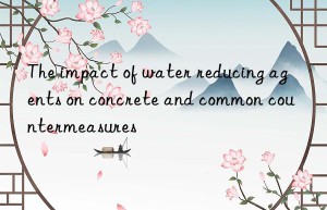 The impact of water reducing agents on concrete and common countermeasures