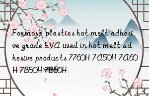 Formosa plastics hot melt adhesive grade EVA used in hot melt adhesive products 7760H 7A50H 7A60H 7B50H 7B60H