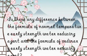 Is there any difference between the formula of normal temperature early strength water reducing agent and the formula of ordinary early strength water reducing agent?