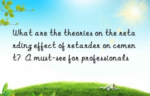 What are the theories on the retarding effect of retarder on cement?  A must-see for professionals