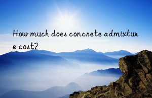 How much does concrete admixture cost?