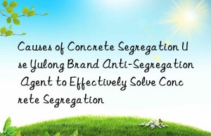 Causes of Concrete Segregation Use Yulong Brand Anti-Segregation Agent to Effectively Solve Concrete Segregation