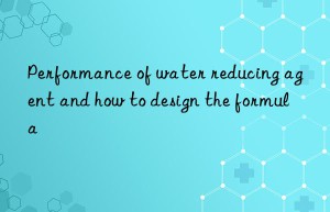 Performance of water reducing agent and how to design the formula