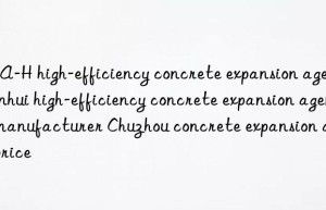 UEA-H high-efficiency concrete expansion agent Anhui high-efficiency concrete expansion agent manufacturer Chuzhou concrete expansion agent price