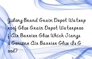 Yulong Brand Grain Depot Waterproof Glue Grain Depot Waterproof Air Barrier Glue Which Jiangsu Genuine Air Barrier Glue Is Good?