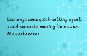 Exchange some quick-setting agents and concrete pouring time as well as retarders