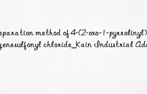 Preparation method of 4-(2-oxo-1-pyrrolinyl)benzenesulfonyl chloride_Kain Industrial Additive