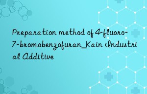 Preparation method of 4-fluoro-7-bromobenzofuran_Kain Industrial Additive