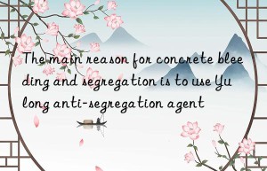 The main reason for concrete bleeding and segregation is to use Yulong anti-segregation agent