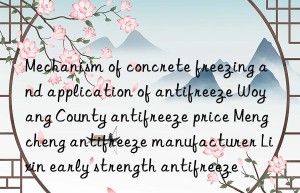 Mechanism of concrete freezing and application of antifreeze Woyang County antifreeze price Mengcheng antifreeze manufacturer Lixin early strength antifreeze