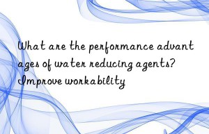 What are the performance advantages of water reducing agents? Improve workability