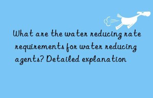 What are the water reducing rate requirements for water reducing agents? Detailed explanation