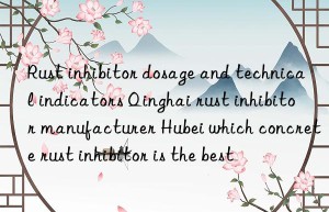 Rust inhibitor dosage and technical indicators Qinghai rust inhibitor manufacturer Hubei which concrete rust inhibitor is the best