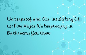 Waterproof and Air-insulating Glue: Five Major Waterproofing in Bathrooms You Know