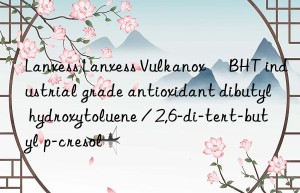 Lanxess Lanxess Vulkanox® BHT industrial grade antioxidant dibutyl hydroxytoluene / 2,6-di-tert-butyl p-cresol