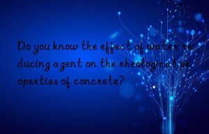 Do you know the effect of water reducing agent on the rheological properties of concrete?