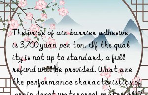 The price of air barrier adhesive is 3,700 yuan per ton. If the quality is not up to standard, a full refund will be provided. What are the performance characteristics of grain depot waterproof materials?