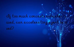 If too much concrete retarder is used, can accelerating agent be used?