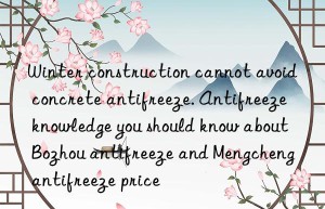 Winter construction cannot avoid concrete antifreeze. Antifreeze knowledge you should know about Bozhou antifreeze and Mengcheng antifreeze price