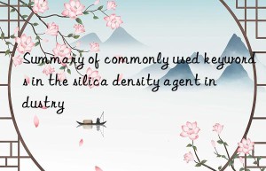 Summary of commonly used keywords in the silica density agent industry