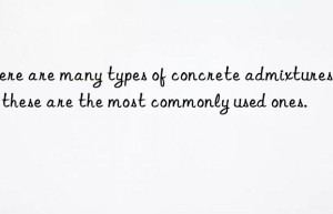 There are many types of concrete admixtures, but these are the most commonly used ones.