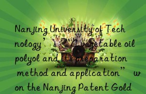 Nanjing University of Technology’s “A vegetable oil polyol and its preparation method and application” won the Nanjing Patent Gold Award