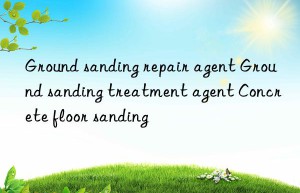 Ground sanding repair agent Ground sanding treatment agent Concrete floor sanding