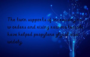 The twin supports of increasing new orders and rising raw materials have helped propylene glycol rise widely.