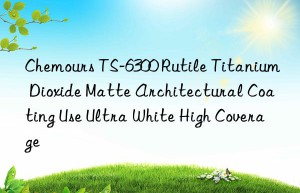 Chemours TS-6300 Rutile Titanium Dioxide Matte Architectural Coating Use Ultra White High Coverage