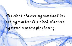 Air block plastering mortar Plastering mortar Air block plastering mixed mortar plastering