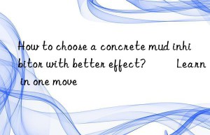 How to choose a concrete mud inhibitor with better effect? ​​Learn in one move