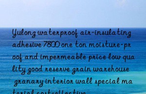 Yulong waterproof air-insulating adhesive 7800 one ton moisture-proof and impermeable price low quality good reserve grain warehouse granary interior wall special material cost-effective