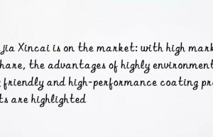 Majia Xincai is on the market: with high market share, the advantages of highly environmentally friendly and high-performance coating products are highlighted