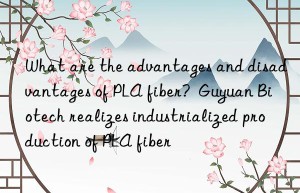 What are the advantages and disadvantages of PLA fiber?  Guyuan Biotech realizes industrialized production of PLA fiber