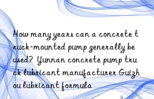 How many years can a concrete truck-mounted pump generally be used?  Yunnan concrete pump truck lubricant manufacturer Guizhou lubricant formula